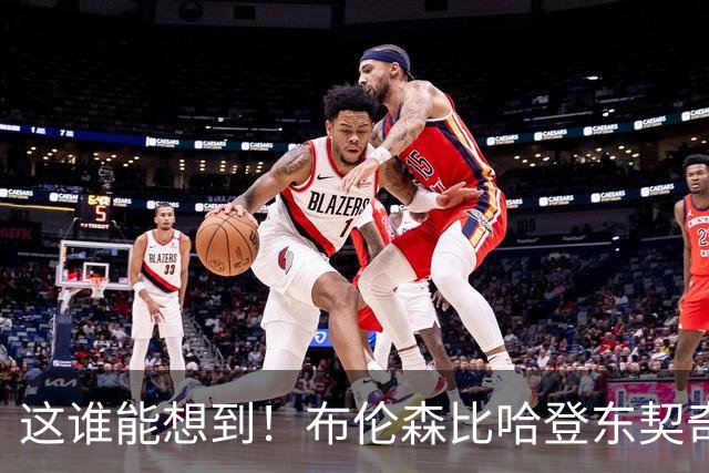 这谁能想到！布伦森比哈登东契奇先夺冠 188公分重新定义持球大核