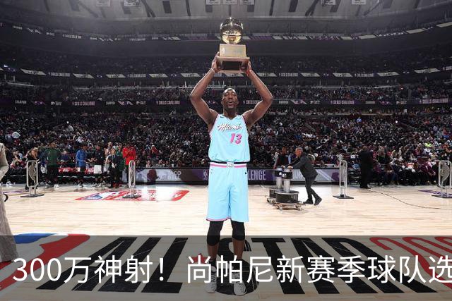300万神射！尚帕尼新赛季球队选项 马刺可提供起薪2100万续约合同